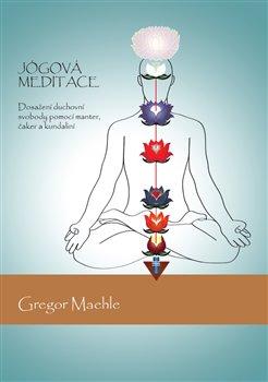 Kniha: Jógová meditace - Dosažení duchovní svobody pomocí manter, čaker a kundaliní - Gregor Maehle