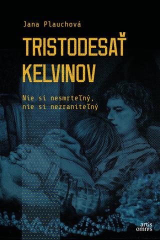 Kniha: Tristodesať kelvinov - Nie si nesmrteľný, nie si nezraniteľný - Jana Plauchová