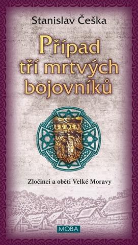 Kniha: Případ tří mrtvých bojovníků - Zločinci a oběti Velké Moravy (2.díl) - 1. vydanie - Stanislav Češka