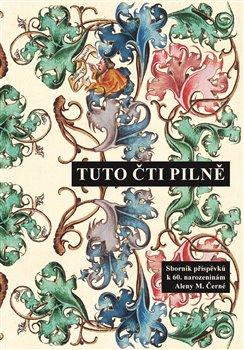 Kniha: Tuto čti pilně - Sborník příspěvků k 60. narozeninám Aleny M. Černé - Jitka Filipová