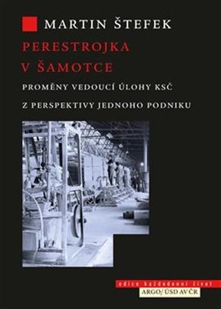 Kniha: Perestrojka v Šamotce - Proměny vedoucí úlohy KSČ z perspektivy jednoho podniku - Martin Štefek