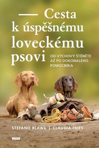 Kniha: Cesta k úspěšnému loveckému psovi - Od výchovy štěněte až po dokonalého pomocníka - 1. vydanie - Stefanie Blawe; Claudia Fries