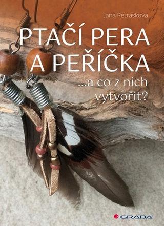 Kniha: Ptačí pera a peříčka - ...a co z nich vytvořit - 1. vydanie - Jana Petrásková