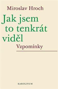 Kniha: Jak jsem to tenkrát viděl - Vzpomínky - 1. vydanie - Miroslav Hroch