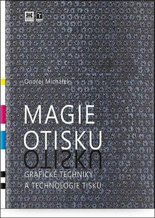 Kniha: Magie otisku - Grafické techniky a technologie tisku - Ondřej Michálek