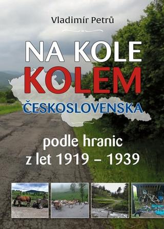 Kniha: Na kole kolem Československa - podle hranic z let 1919-1939 - Vladimír Petrů