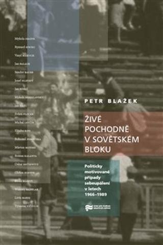Kniha: Živé pochodně v sovětském bloku - Politicky motivované případy sebeupálení v letech 1966–1989 - Petr Blažek