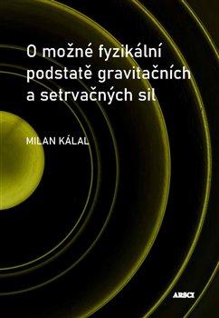 Kniha: O možné fyzikální podstatě gravitačních a setrvačných sil - Milan Kálal