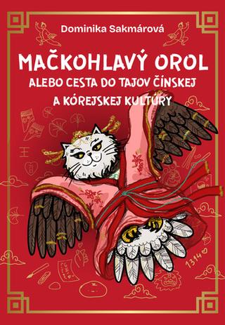 Kniha: Mačkohlavý orol - alebo Cesta do tajov čínskej a kórejskej kultúry - 1. vydanie - Dominika Sakmárová