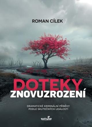 Kniha: Doteky znovuzrození - Dramatické kriminální příběhy podle skutečných událostí - Roman Cílek