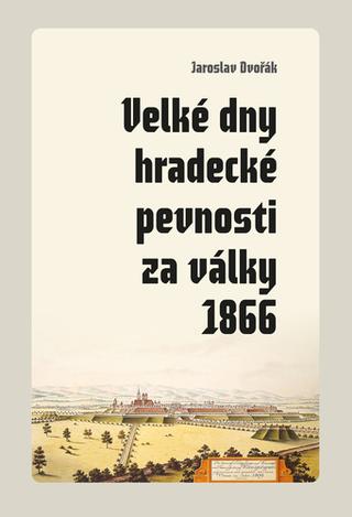 Kniha: Velké dny hradecké pevnosti za války 1866 - 1. vydanie - Jaroslav Dvořák