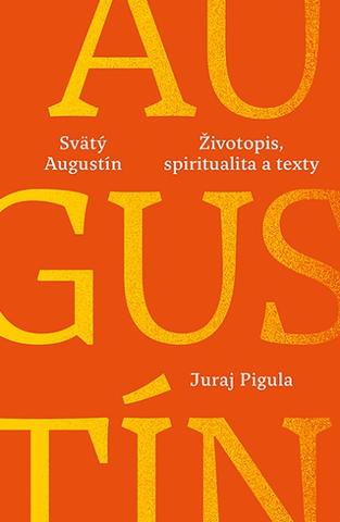 Kniha: Svätý Augustín: Životopis, spiritualita a texty - Spoznajte svätca, človeka, pastiera a mystika zamilovaného do múdrosti - Juraj Pigula
