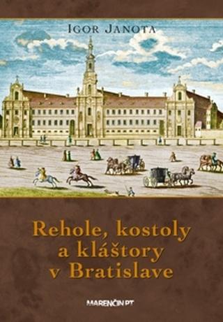 Kniha: Rehole, kostoly a kláštory v Bratislave - Igor Janota