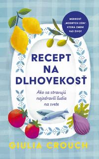 Kniha: Recept na dlhovekosť: Ako sa stravujú najzdravší ľudia na svete - 1. vydanie - Giulia Crouch