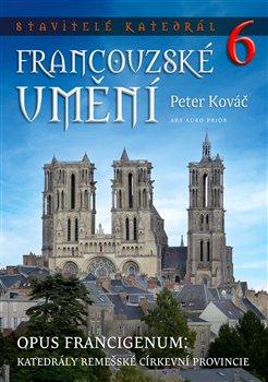 Kniha: Stavitelé katedrál 6 - Opus francigenum: katedrály remešské církevní provincie - Stavitelé katedrál (6.díl) - Peter Kováč