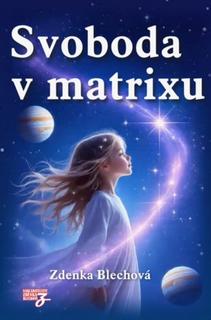 Kniha: Svoboda v matrixu - Třetí díl revolučního triptychu o skutečné podstatě reality - Zdenka Blechová
