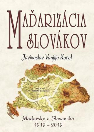 Kniha: Maďarizácia Slovákov - Maďarsko a Slovensko 1919 - 2019 - Javinoslav Vanjijo Kocel