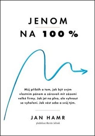 Kniha: Jenom na 100 % - Jak dosáhnout výjimečný úspěch a přitom si udržet životní rovnováhu - Jan Hamr