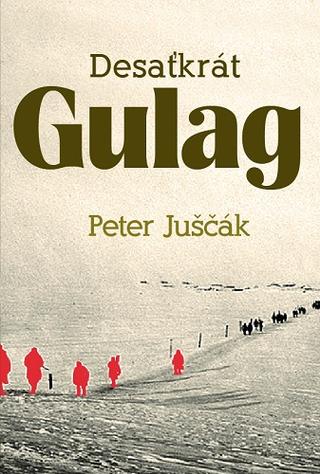Kniha: Desaťkrát Gulag - Peter Juščák