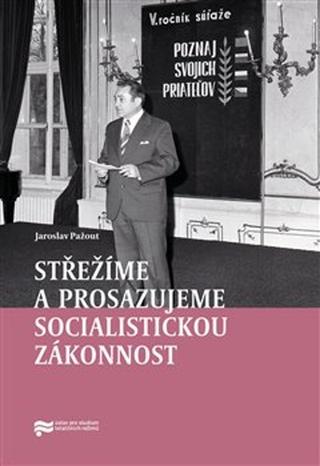 Kniha: Střežíme a prosazujeme socialistickou zákonnost - Nejvyšší orgány československé prokuratury a jejich působení v letech 1969–1989 - Jaroslav Pažout