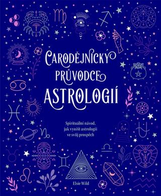 Kniha: Čarodějnický průvodce astrologií - Spirituální návod, jak využít astrologii ve svůj prospěch - Elsie Wild