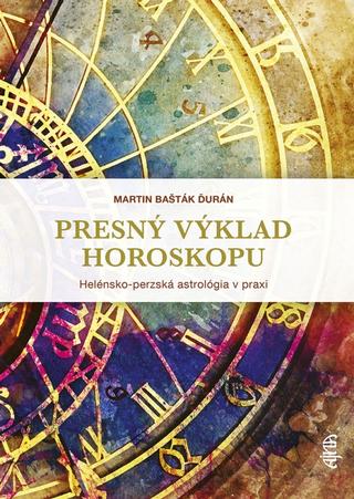 Kniha: Presný výklad horoskopu: Helénska a perzská astrológia v praxi - Helénsko-perzská astrológia v praxi - 1. vydanie - Martin Bašták Ďurán