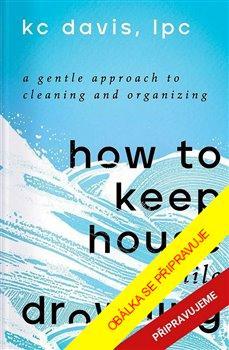 Kniha: Neutopte se v nepořádku - Citlivý přístup k úklidu a organizaci - 1. vydanie - KC Davis