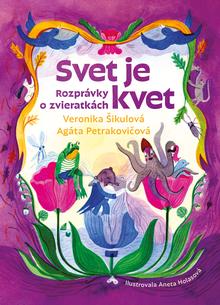 Kniha: Svet je kvet - Rozprávky o zvieratkách - Veronika Šikulová, Agáta Petrakovičová
