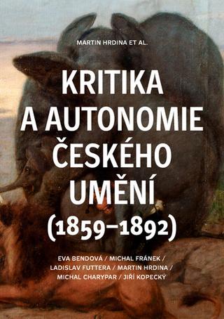 Kniha: Kritika a autonomie českého umění (1859–1892) - Martin Hrdina