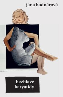 Kniha: Bezhlavé karyatídy - 1. vydanie - Jana Bodnárová