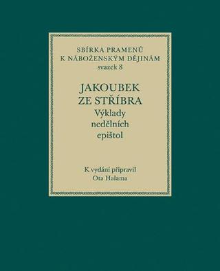 Kniha: Jakoubek ze Stříbra. Výklady nedělních epištol - Sbírka pramenů k náboženským dějinám, svazek 8 - Ota Halama