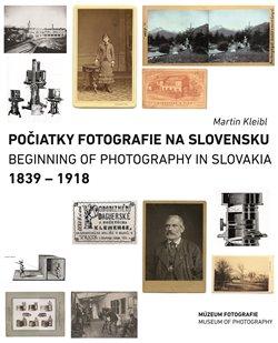 Kniha: Počiatky fotografie na Slovensku: 1839 - 1918 - Martin Kleibl