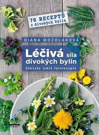 Kniha: Léčivá síla divokých bylin - Základy jedlé fytoterapie, 76 receptů z divokých bylin - 1. vydanie - Diana Mozoláková